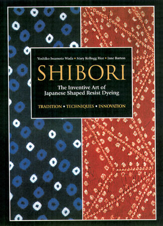 Shibori: The Inventive Art of Japanese Shaped Resist Dyeing By Yoshiko Iwamoto Wada, Mary Kellogg Rice and Jane Barton